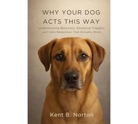 WHY YOUR DOG ACTS THIS WAY: Understanding Behaviour, Emotional Triggers, and Calm Responses That Actually Work