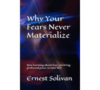 Why Your Fears Never Materialize: How learning about fear can bring profound peace in your life!