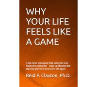 Why Your Life Feels Like a Game: That eerie sensation that someone else holds the controller How to become the starring player in your own life again
