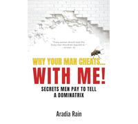 Why Your Man Cheats... WITH ME!: SECRETS MEN PAY TO TELL A DOMINATRIX