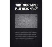 Why Your Mind Is Always Noisy: A practical organizing habit guide for people whose thoughts never slow down, showing how to reduce mental noise and regain calm without meditation or positive thinkin
