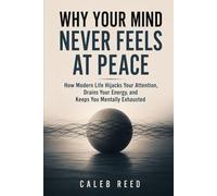 WHY YOUR MIND NEVER FEELS AT PEACE: How Modern Life Hijacks Your Attention, Drains Your Energy, and Keeps You Mentally Exhausted