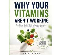 Why Your Vitamins Aren’t Working: The science of nutrient absorption - Simple rules for combining, timing, and optimizing vitamins, minerals, food, and supplements so your body actually uses them