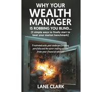 Why Your Wealth Manager is Robbing You Blind (3 simple ways to finally start to beat your market benchmark): Frustrated with your underperforming ... excuses from your financial advisor?