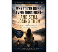 Why You're Doing Everything Right-and Still Losing Them: Understanding Why Some Relationships End Despite Your Best Efforts