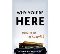 Why Youre Here Ethics For The Real World John G Stackhouse, Jr (Auteur)