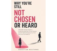 Why You're Still Not Chosen or Heard: A Brutally Honest Guide to Understanding Men, Mixed Signals, and the Habits Keeping You From the Love You Deserve