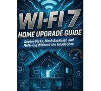 Wi-Fi 7 Home Upgrade Guide: Router Picks, Mesh Backhaul, and Multi-Gig Without the Headaches: Stream, game, and work lag-free-step-by-step configs that just work
