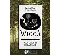 Wicca : Aux Origines De La Magie - Une Étude Des Origines Historiques Des Rituels Magiques, Des Pratiques Et Des Croyances De La Sorcellerie Moderne Initiatique Et Païenne