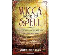 Wicca Book Of Spells: How To Perform Your Own Wiccan. Witches And Solitary Practitioners With Herbal Magic, Crystal Magic. A Book To Cast Powerful Spells And Master Witchcraft.