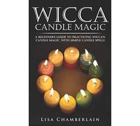 Wicca Candle Magic: A Beginner's Guide To Practicing Wiccan Candle Magic, With Simple Candle Spells