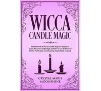 Wicca Candle Magic: Fundamentals Of Wiccan Candle Magic For Beginners. Learn The Art Of Candle Magic And How To Use The Power Of Fire For Purification And Cleansing. Simple Spells Included.
