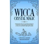 Wicca Crystal Magic: Fundamentals Of Wiccan Crystal Magic For Beginners. Use The Power Of Gems And Stones To Heal, Protect Or Attract Love And Health.Simple Spells Included.