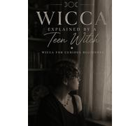 Wicca Explained by a teen witch: Book two: Wicca for Curious Beginners