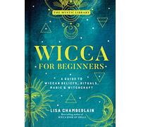 Wicca for Beginners: A Guide to Wiccan Beliefs, Rituals, Magic & Witchcraft