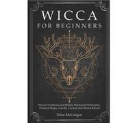 Wicca for Beginners Wiccan Traditions and Beliefs Witchcraft Philosophy Practical Magic Candle Crystals and Herbal Rituals - Dora McGregor - Amazon Digita Dora McGregorDora McGregor (Auteur)