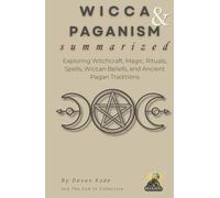 WICCA & PAGANISM Summarized: Exploring Witchcraft, Magic, Rituals, Spells, Wiccan Beliefs, and Ancient Pagan Traditions