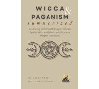 WICCA & PAGANISM Summarized: Exploring Witchcraft, Magic, Rituals, Spells, Wiccan Beliefs, and Ancient Pagan Traditions