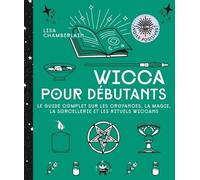 Wicca Pour Débutants - Le Guide Complet Sur Les Croyances, La Magie, La Sorcellerie Et Les Rituels Wiccans