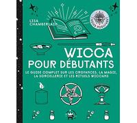 Wicca pour débutants: Le guide complet sur les croyances, la magie, la sorcellerie et les rituels wiccans