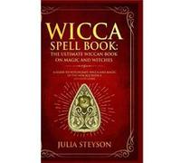 Wicca Spell Book Hardcover Version The Ultimate Wiccan Book on Magic and Witches A Guide to Witchcraft Wicca and Magic in the New Age with a Divinity Code Julia SteysonJulia Steyson (Auteur)