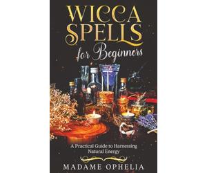 Wicca Spells for Beginners: a Practical Guide to Harnessing Energy