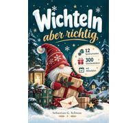 Wichteln, aber richtig: Das Handbuch für jede Wichtelrunde: 12 Spielvarianten, 300 Geschenkideen von 5 bis 20 Euro und der Ablaufplan, mit dem am Ende wirklich alle zufrieden nach Hause gehen