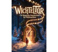 Wichteltür - 24 magische Geschichten bis Weihnachten: 24 magische Vorlesemomente - Wichtelabenteuer zum Kuscheln, Staunen und Träumen für die ganze Familie