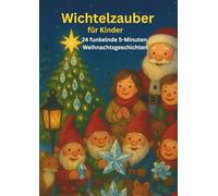 Wichtelzauber für Kinder 24 funkelnde 5- Minuten Weihnachtsgeschichten: 24 magische Vorlesegeschichten mit Wichteln, Reimen & Lied - ein zauberhaftes Kinderbuch für die Weihnachtszeit
