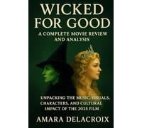 Wicked for Good: A Complete Movie Review and Analysis: Unpacking the Music, Visuals, Characters, and Cultural Impact of the 2025 Film