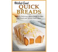 Wicked Good Quick Breads: Insanely Delicious Quick Bread Recipes for Sweet and Savory Loaf Cakes