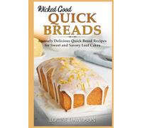 Wicked Good Quick Breads: Insanely Delicious Quick Bread Recipes for Sweet and Savory Loaf Cakes