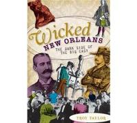 Wicked New Orleans The Dark Side of the Big Easy by Troy Taylor Taylor, Troy (Auteur)