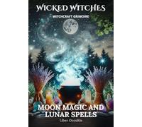 Wicked Witches Witchcraft Grimoire: Moon Magic and Lunar Spells: 66 Full Rituals for Moon Magic and Lunar Spells