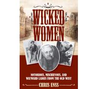 Wicked Women: Notorious, Mischievous, and Wayward Ladies from the Old West