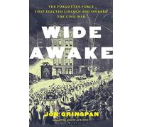 Wide Awake: The Forgotten Force That Elected Lincoln and Spurred the Civil War