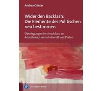 Wider den Backlash: Die Elemente des Politischen neu bestimmen: Überlegungen im Anschluss an Aristoteles, Hannah Arendt und Platon