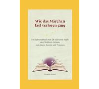 Wie das Märchen fast verloren ging: Ein Adventsbuch mit 24 Märchen nach den Brüdern Grimm zum Lesen, Basteln und Träumen