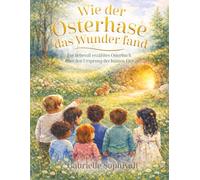 Wie der Osterhase das Wunder fand: Ein liebevoll erzähltes Osterbuch über den Ursprung der bunten Eier
