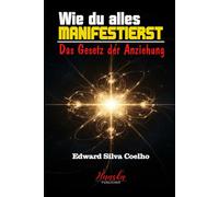 Wie du alles manifestierst: Das Gesetz der Anziehung