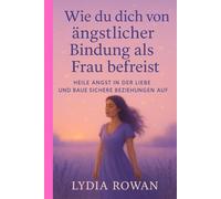 Wie du dich von ängstlicher Bindung als Frau befreist: Heile Angst in der Liebe und baue sichere Beziehungen auf