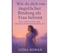 Wie du dich von ängstlicher Bindung als Frau befreist: Heile Angst in der Liebe und baue sichere Beziehungen auf