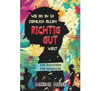 Wie du in so ziemlich allem RICHTIG GUT wirst: Der Ratgeber für Teenager