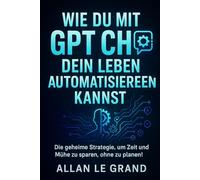 WIE DU MIT GPT CHAT DEIN LEBEN AUTOMATISIEREN KANNST: Die geheime Strategie, um Zeit und Mühe zu sparen, ohne zu planen!