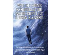 Wie du ohne körperliche Nähe erfüllt leben kannst: Für Singles, Alleinlebende, Berührungslose - ein psychologisch fundierter, radikal ehrlicher Weg zu innerer Sattheit