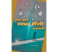 Wie eine neue Welt entsteht: Thriller. Über Ordnung, Ekstase und Autonomie