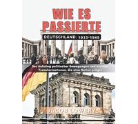 WIE ES PASSIERTE: DEUTSCHLAND 1933 bis 1945: Der Aufstieg politischer Bewegungen und sozialer Transformationen, die eine Nation prägten