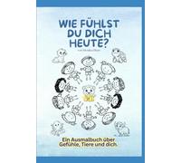 Wie fühlst du dich heute?: Ein Ausmalbuch über Gefühle, Tiere und dich.