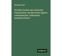 Wie führt Goethe sein titanisches Faustproblem, das Bild seines eigenen Lebenskampfes, vollkommen einheitlich durch?