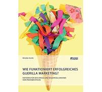 Wie Funktioniert Erfolgreiches Guerilla Marketing? Faktoren Für Den Erfolg Und Misserfolg Anhand Von Praxisbeispielen